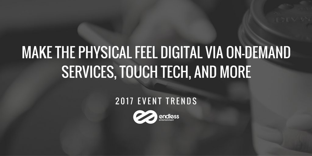 Make The Physical Feel Digital Via On-Demand Services, Touch Tech, and More
